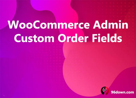 Download WooCommerce Admin Custom Order Fields 1.17.2 free - 96Down.Com